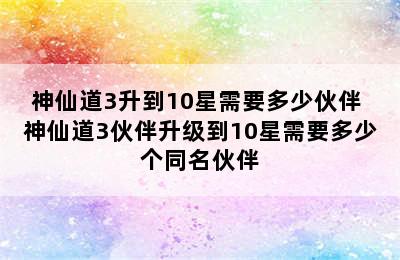 神仙道3升到10星需要多少伙伴 神仙道3伙伴升级到10星需要多少个同名伙伴